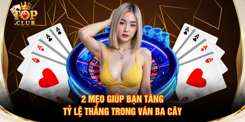 2 mẹo giúp bạn tăng tỷ lệ thắng trong ván Ba Cây