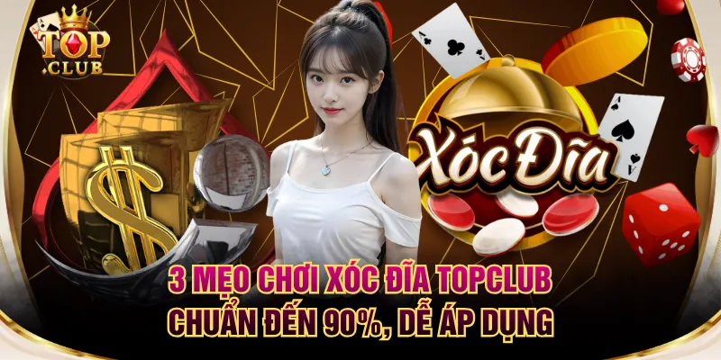 3 Mẹo Chơi Xóc Đĩa TOPCLUB Chuẩn Đến 90%, Dễ Áp Dụng