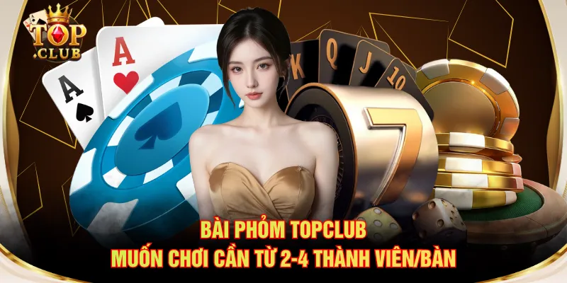 Bài Phỏm TOPCLUB muốn chơi cần từ 2-4 thành viên/bàn