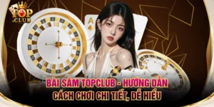 Bài Sâm TOPCLUB - Hướng Dẫn Cách Chơi Chi Tiết, Dễ Hiểu