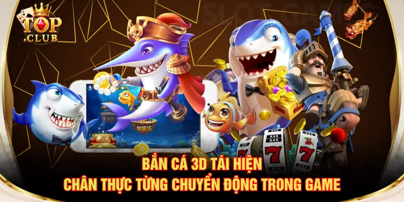 Bắn cá 3D tái hiện chân thực từng chuyển động trong game