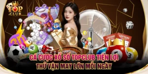 Cá Cược Xổ Số TOPCLUB Tiện Lợi - Thử Vận May Lớn Mỗi Ngày