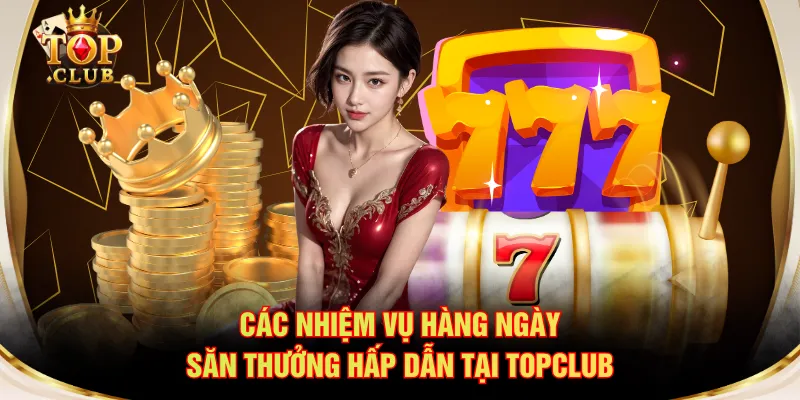Các nhiệm vụ hàng ngày săn thưởng hấp dẫn tại TOPCLUB