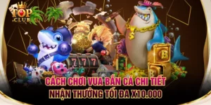 Cách Chơi Vua Bắn Cá Chi Tiết Nhận Thưởng Tối Đa X10.000