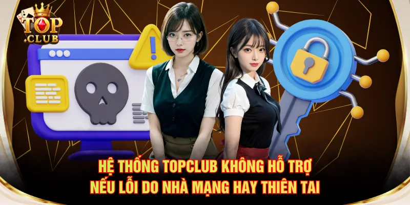 Hệ thống TOPCLUB không hỗ trợ nếu lỗi do nhà mạng hay thiên tai