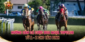 Hướng Dẫn Cá Cược Đua Ngựa TOPCLUB Từ A - Z Cho Tân Binh