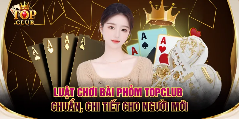 Luật Chơi Bài Phỏm TOPCLUB Chuẩn, Chi Tiết Cho Người Mới
