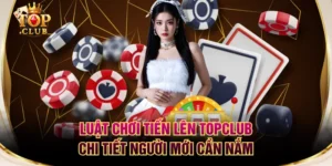 Luật Chơi Tiến Lên TOPCLUB Chi Tiết Người Mới Cần Nắm