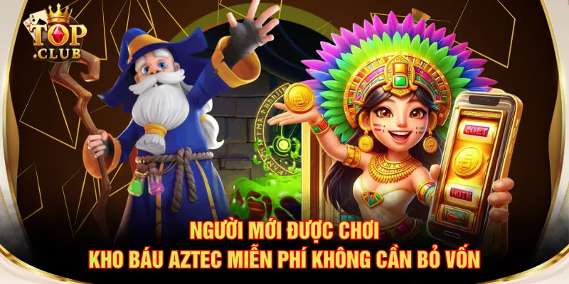 Người mới được chơi Kho Báu Aztec miễn phí không cần bỏ vốn