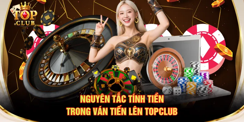 Nguyên tắc tính tiền trong ván Tiến Lên TOPCLUB