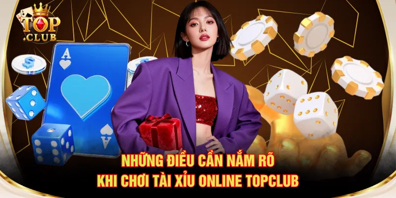 Những điều cần nắm rõ khi chơi Tài Xỉu online TOPCLUB