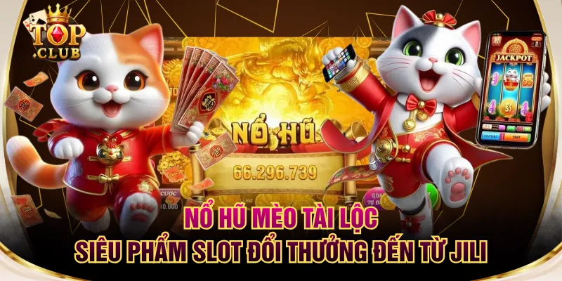 Nổ Hũ Mèo Tài Lộc - Siêu Phẩm Slot Đổi Thưởng Đến Từ JILI