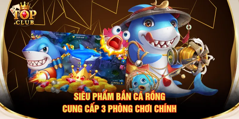 Siêu phẩm Bắn cá Rồng cung cấp 3 phòng chơi chính