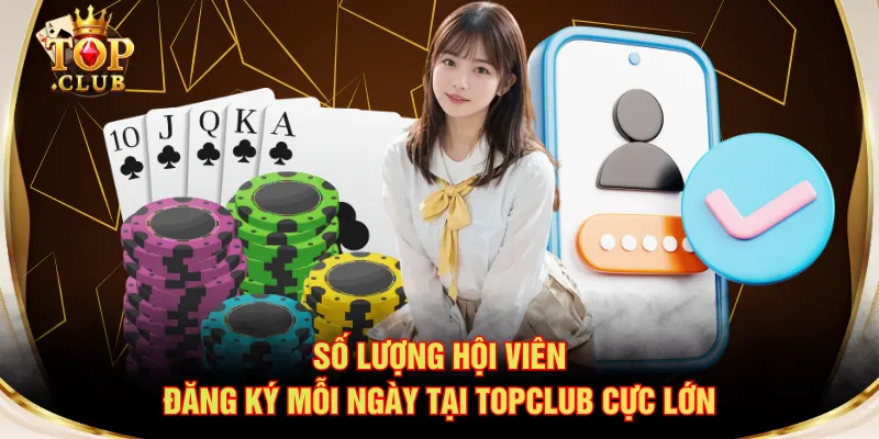 Số lượng hội viên đăng ký mỗi ngày tại TOPCLUB cực lớn