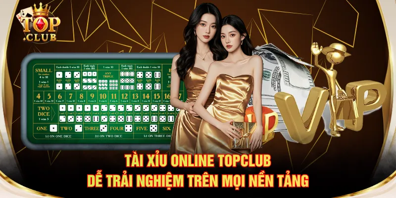 Tài Xỉu online TOPCLUB dễ trải nghiệm trên mọi nền tảng