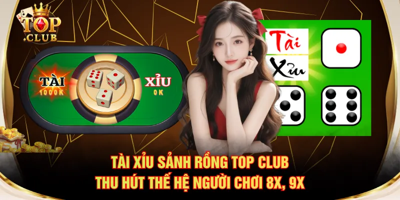 Tài xỉu sảnh rồng TOP CLUB thu hút thế hệ người chơi 8x, 9x