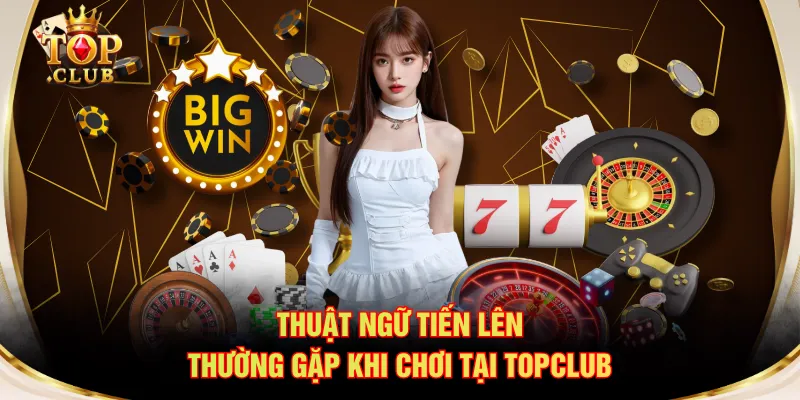 Thuật ngữ Tiến Lên thường gặp khi chơi tại TOPCLUB