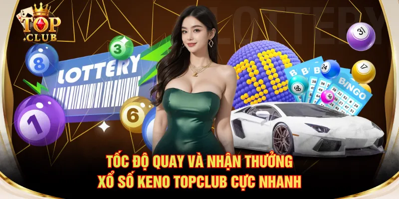 Tốc độ quay và nhận thưởng xổ số Keno TOPCLUB cực nhanh