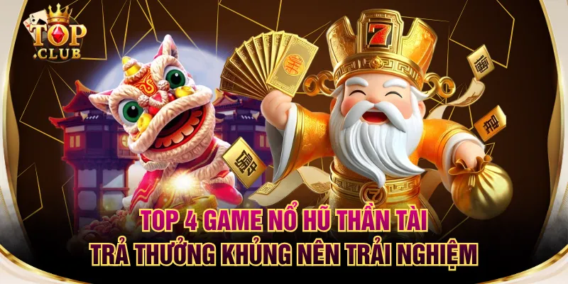 Top 4 Game Nổ Hũ Thần Tài Trả Thưởng Khủng Nên Trải Nghiệm