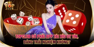 TOPCLUB Có Phải App Tài Xỉu Uy Tín, Đáng Trải Nghiệm Không?