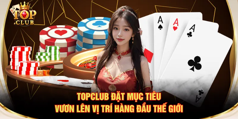 TOPCLUB đặt mục tiêu vươn lên vị trí hàng đầu thế giới