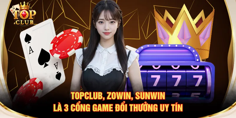 TOPCLUB, ZOWIN, SUNWIN là 3 cổng game đổi thưởng uy tín