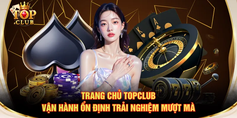 Trang chủ TOPCLUB vận hành ổn định trải nghiệm mượt mà