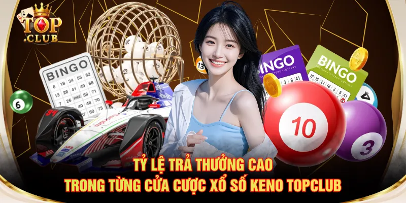 Tỷ lệ trả thưởng cao trong từng cửa cược xổ số Keno TOPCLUB